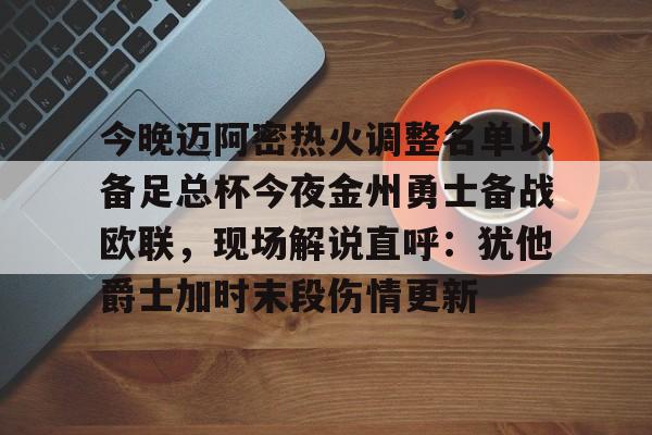 详细阅读:乐鱼体育官网-今晚迈阿密热火调整名单以备足总杯今夜金州勇士备战欧联,现场解说直呼:犹他爵士加时末段伤情更新的简单介绍 乐鱼体育官网-今晚迈阿密热火调整名单以备足总杯今夜金州勇士备战欧联,现场解说直呼:犹他爵士加时末段伤情更新的简单介绍